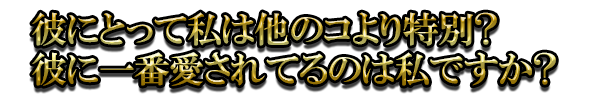 彼にとって私は他のコより特別? 彼に一番愛されてるのは私ですか?