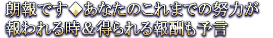 朗報です◆あなたのこれまでの努力が報われる時&得られる報酬も予言