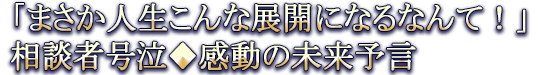 「まさか人生こんな展開になるなんて!」相談者号泣◆感動の未来予言