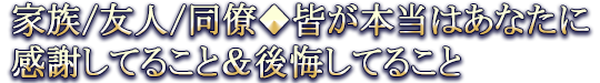 家族/友人/同僚◆皆が本当はあなたに感謝してること&後悔してること