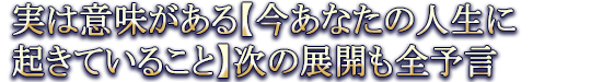 実は意味がある【今あなたの人生に起きていること】次の展開も全予言