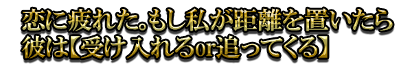 恋に疲れた。もし私が距離を置いたら彼は【受け入れるor追ってくる】