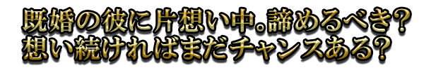 既婚の彼に片想い中。諦めるべき? 想い続ければまだチャンスある?