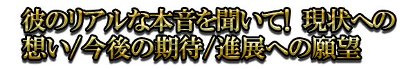�ނ̃��A���Ȗ{���𕷂��āI�@����ւ̑z��/����̊���/�i�W�ւ̊�]