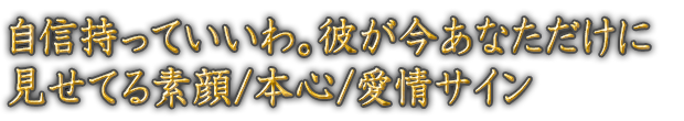 自信持っていいわ。彼が今あなただけに見せてる素顔/本心/愛情サイン